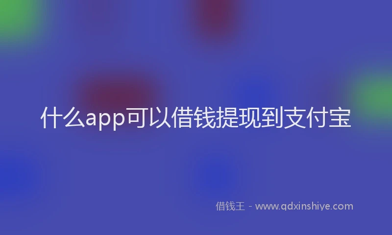什么app可以借钱提现到支付宝