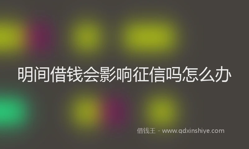 明间借钱会影响征信吗怎么办