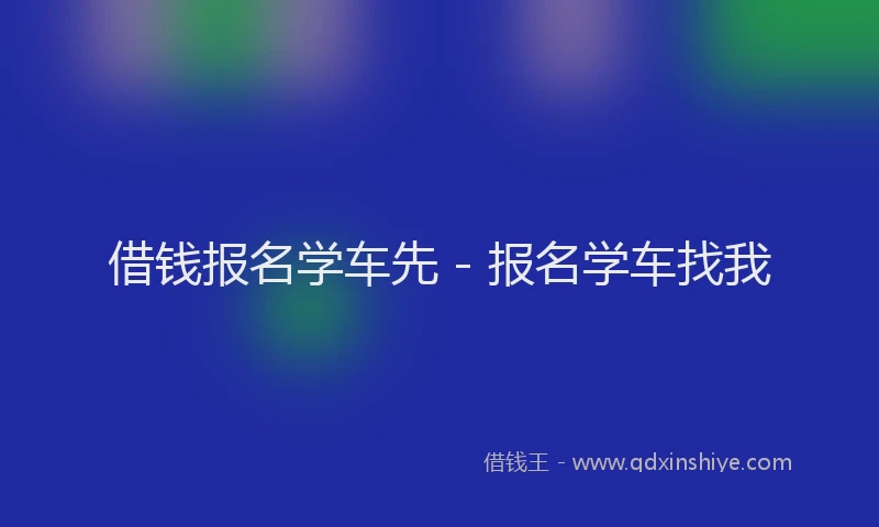 借钱报名学车先 - 报名学车找我