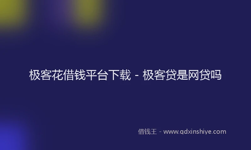 极客花借钱平台下载 - 极客贷是网贷吗