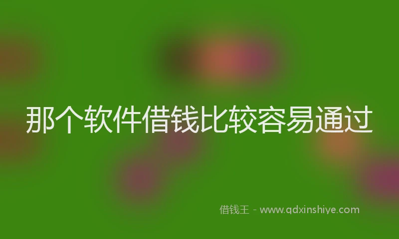 那个软件借钱比较容易通过