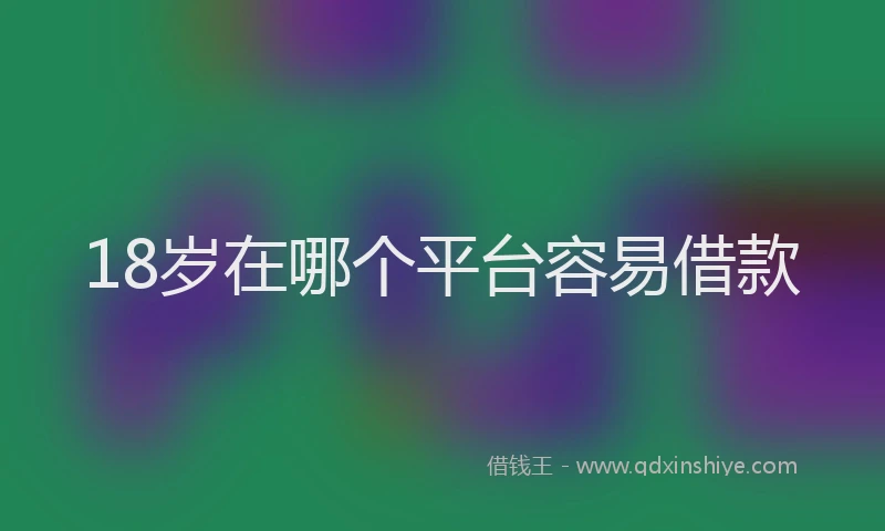 18岁在哪个平台容易借款