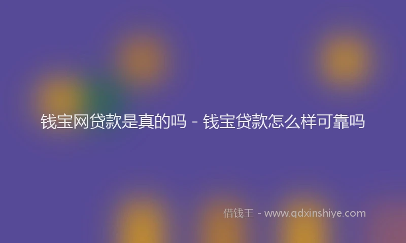 钱宝网贷款是真的吗 - 钱宝贷款怎么样可靠吗