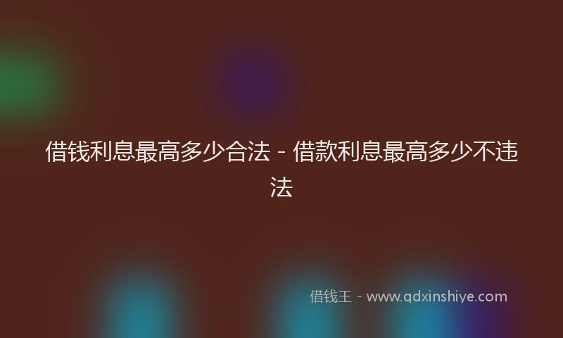 借钱利息最高多少合法 - 借款利息最高多少不违法