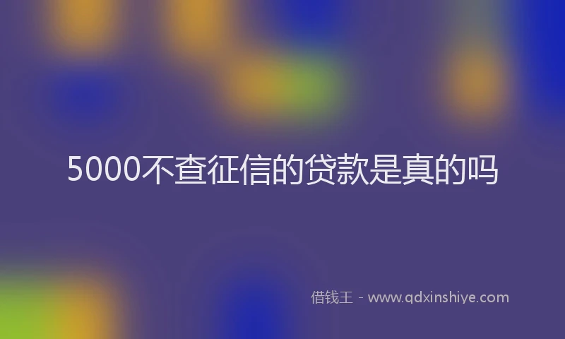 5000不查征信的贷款是真的吗