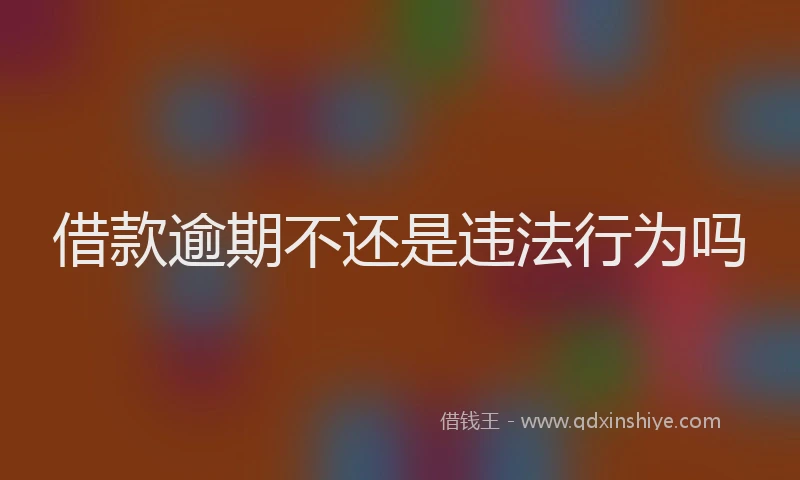 借款逾期不还是违法行为吗
