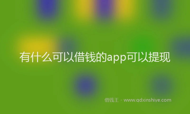 有什么可以借钱的app可以提现
