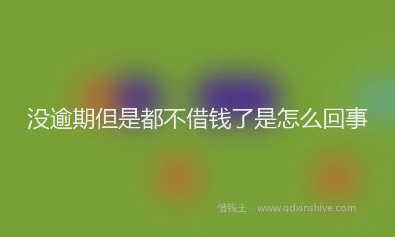 没逾期但是都不借钱了是怎么回事