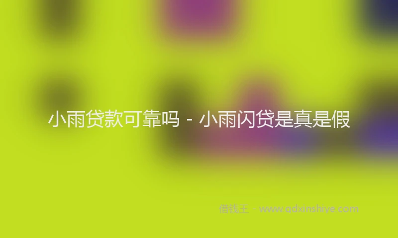 小雨贷款可靠吗 - 小雨闪贷是真是假