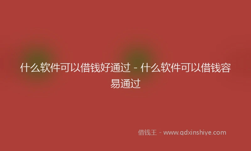 什么软件可以借钱好通过 - 什么软件可以借钱容易通过