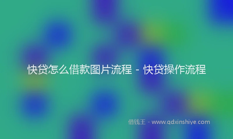 快贷怎么借款图片流程 - 快贷操作流程