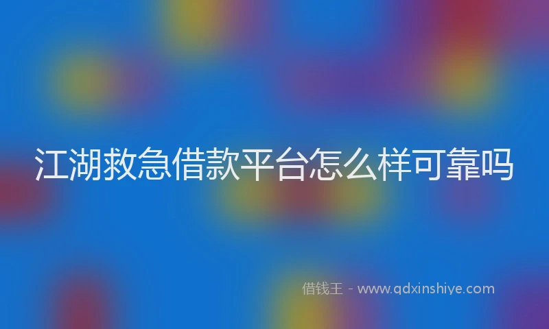 江湖救急借款平台怎么样可靠吗