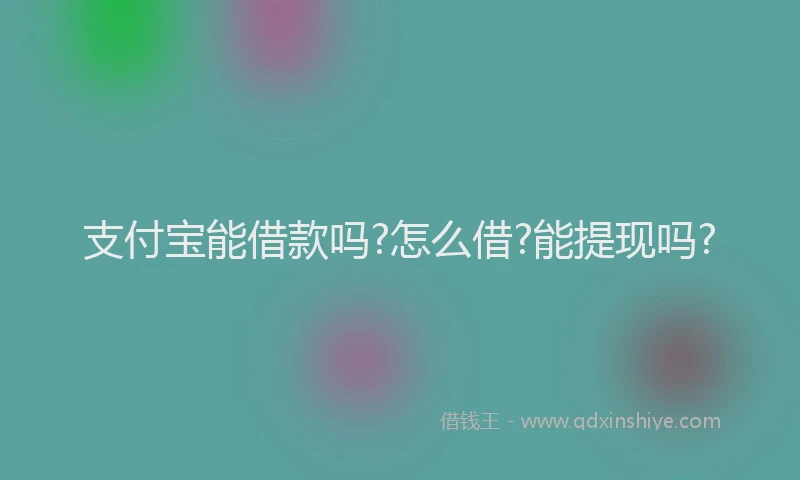 支付宝能借款吗?怎么借?能提现吗?