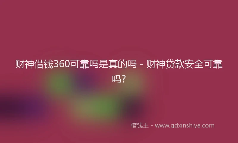 财神借钱360可靠吗是真的吗 - 财神贷款安全可靠吗?