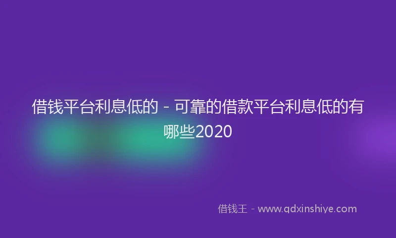 借钱平台利息低的 - 可靠的借款平台利息低的有哪些2020