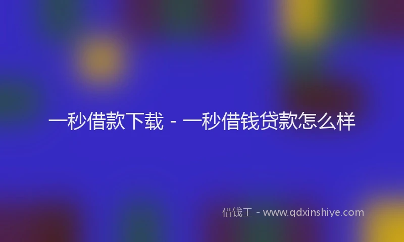 一秒借款下载 - 一秒借钱贷款怎么样