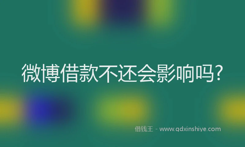 微博借款不还会影响吗?