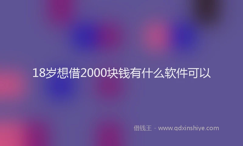 18岁想借2000块钱有什么软件可以