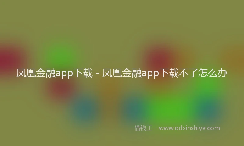 凤凰金融app下载 - 凤凰金融app下载不了怎么办