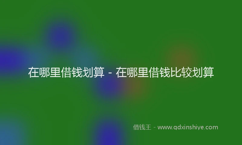 在哪里借钱划算 - 在哪里借钱比较划算