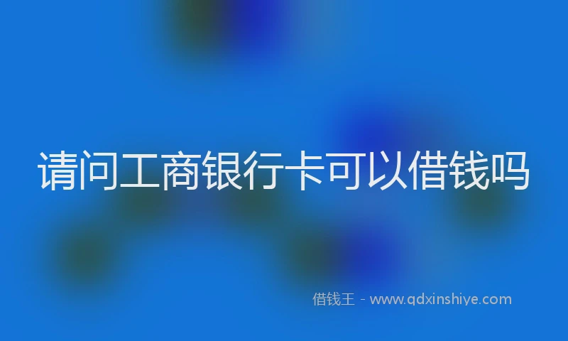 请问工商银行卡可以借钱吗