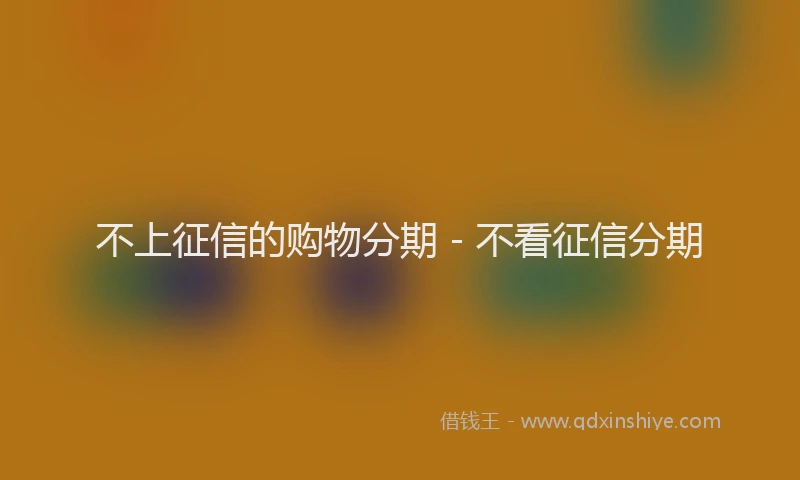 不上征信的购物分期 - 不看征信分期
