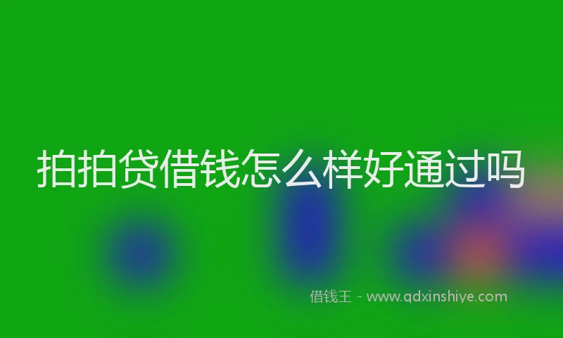 拍拍贷借钱怎么样好通过吗