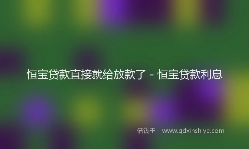 恒宝贷款直接就给放款了 - 恒宝贷款利息