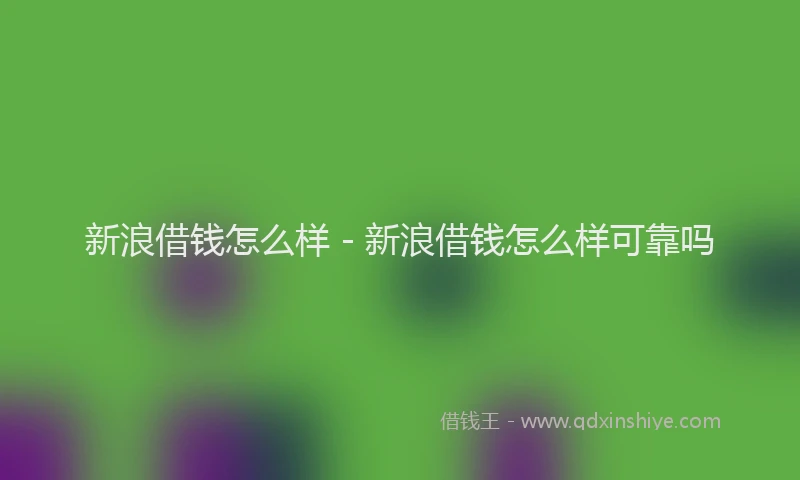 新浪借钱怎么样 - 新浪借钱怎么样可靠吗