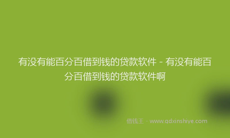 有没有能百分百借到钱的贷款软件 - 有没有能百分百借到钱的贷款软件啊