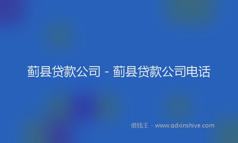 蓟县贷款公司 - 蓟县贷款公司电话