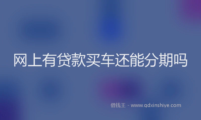 网上有贷款买车还能分期吗