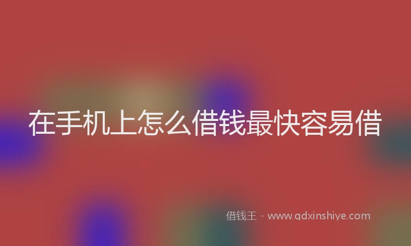 在手机上怎么借钱最快容易借