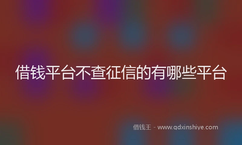 借钱平台不查征信的有哪些平台