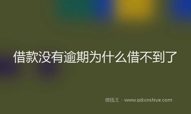 借款没有逾期为什么借不到了
