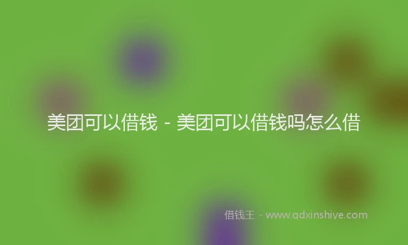 美团可以借钱 - 美团可以借钱吗怎么借
