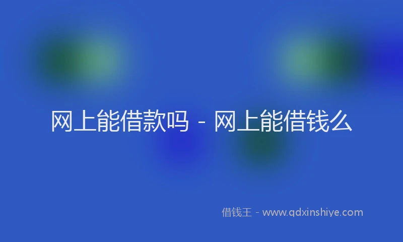 网上能借款吗 - 网上能借钱么