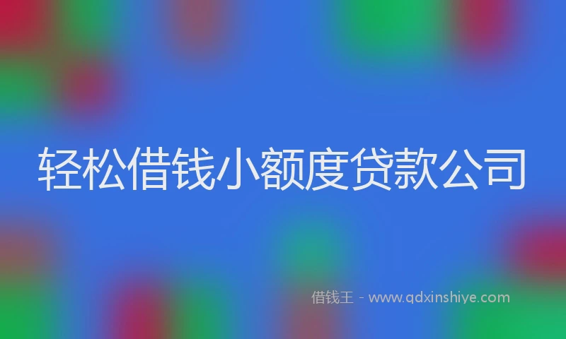 轻松借钱小额度贷款公司