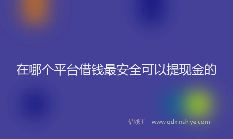 在哪个平台借钱最安全可以提现金的