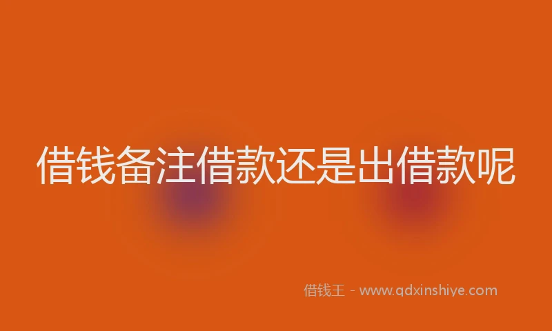 借钱备注借款还是出借款呢