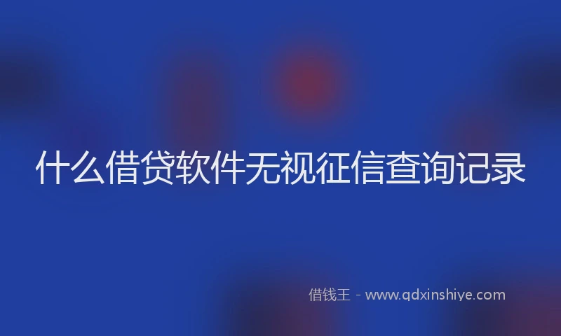 什么借贷软件无视征信查询记录