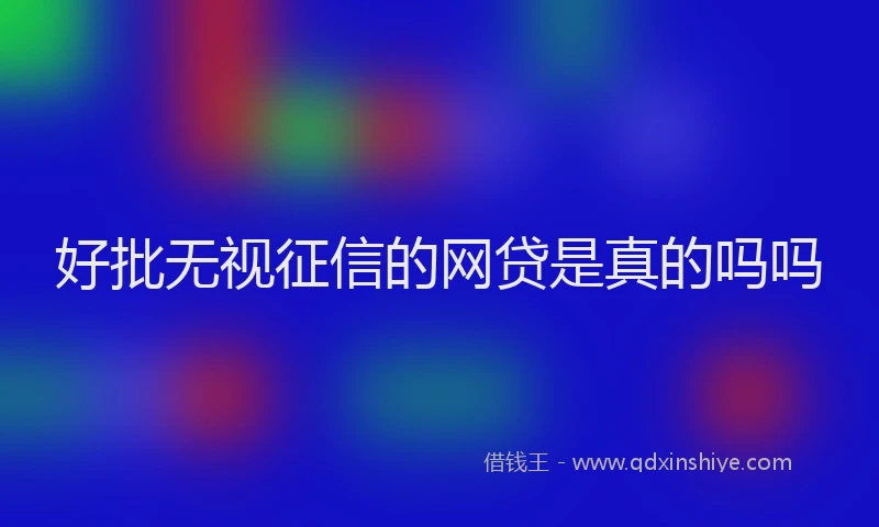 好批无视征信的网贷是真的吗吗