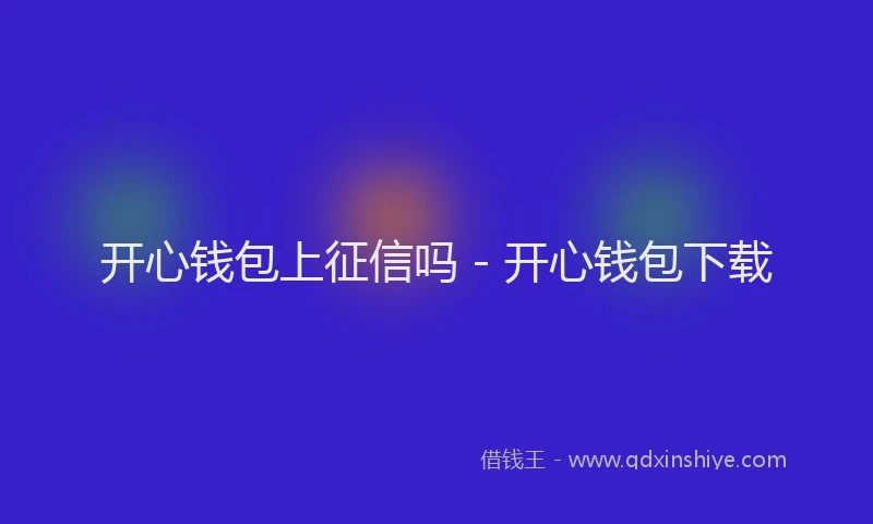 开心钱包上征信吗 - 开心钱包下载
