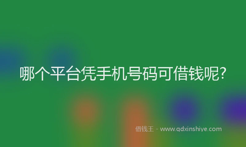 哪个平台凭手机号码可借钱呢?