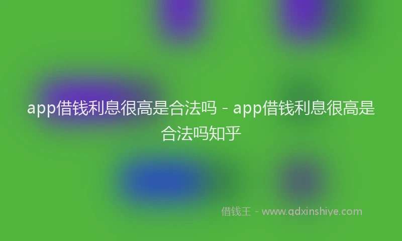 app借钱利息很高是合法吗 - app借钱利息很高是合法吗知乎