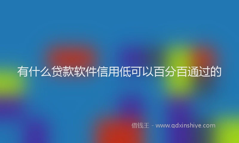 有什么贷款软件信用低可以百分百通过的