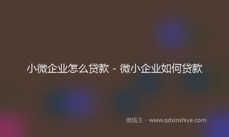 小微企业怎么贷款 - 微小企业如何贷款