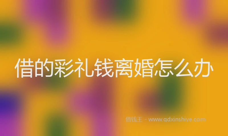 借的彩礼钱离婚怎么办