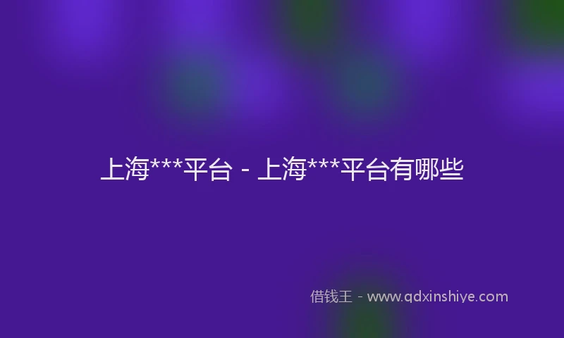 上海***平台 - 上海***平台有哪些