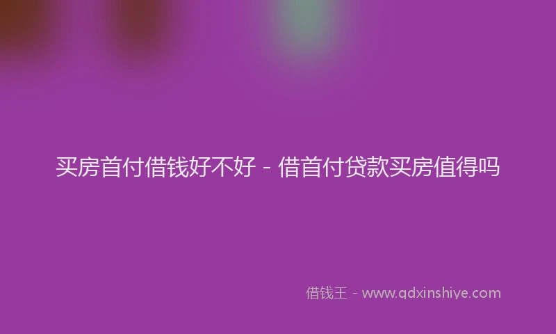 买房首付借钱好不好 - 借首付贷款买房值得吗